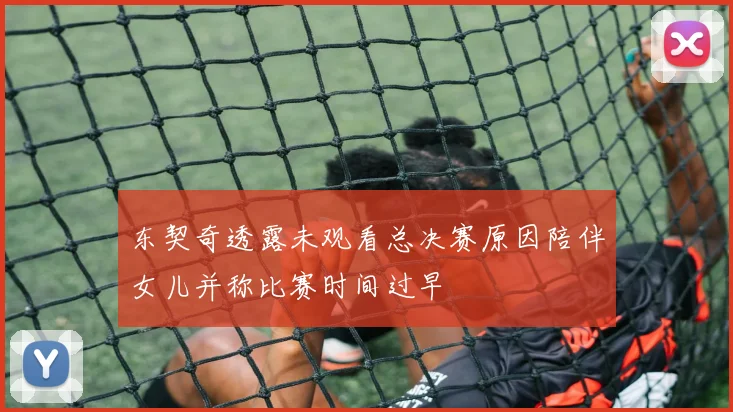 东契奇透露未观看总决赛原因陪伴女儿并称比赛时间过早