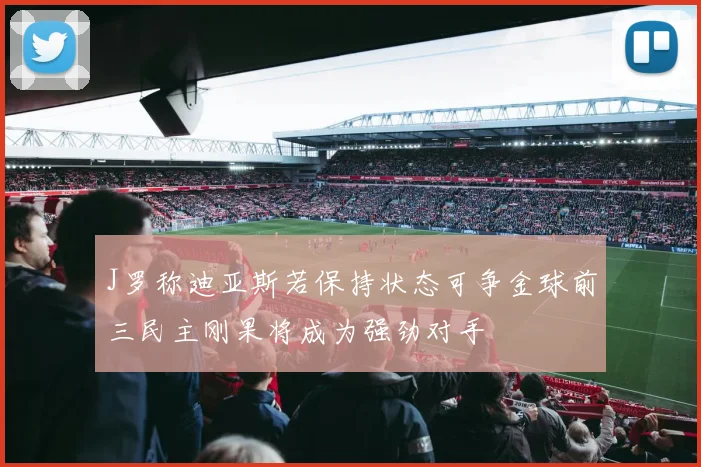J罗称迪亚斯若保持状态可争金球前三民主刚果将成为强劲对手
